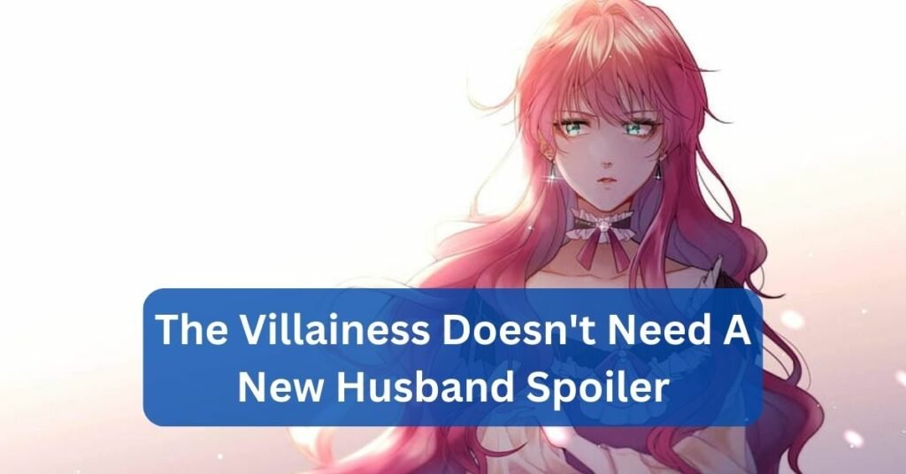The Villainess Doesn't Need A New Husband Spoiler- Everything You Need To Know