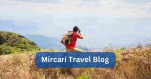 Exploring the World with “Mircari Travel Blog”– Complete Guide!