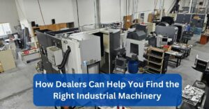 How Dealers Can Help You Find the Right Industrial Machinery