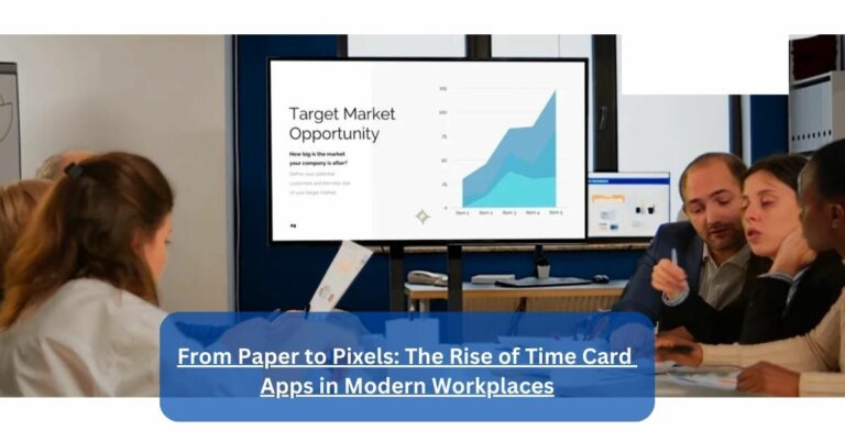 From Paper to Pixels: The Rise of Time Card Apps in Modern Workplaces